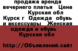 продажа/аренда вечернего платья › Цена ­ 5 000 - Курская обл., Курск г. Одежда, обувь и аксессуары » Женская одежда и обувь   . Курская обл.